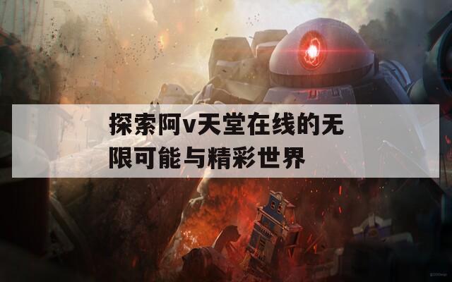 探索阿v天堂在线的无限可能与精彩世界