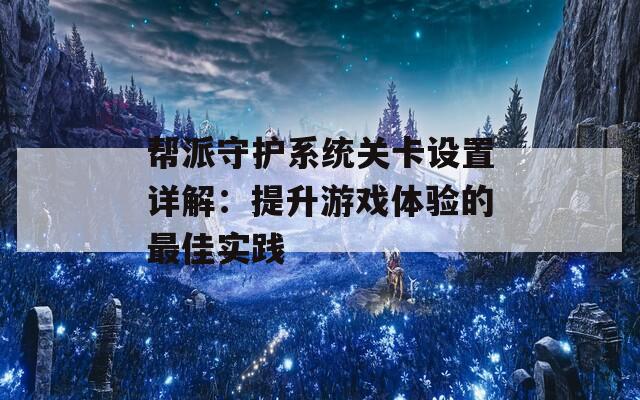 帮派守护系统关卡设置详解：提升游戏体验的最佳实践