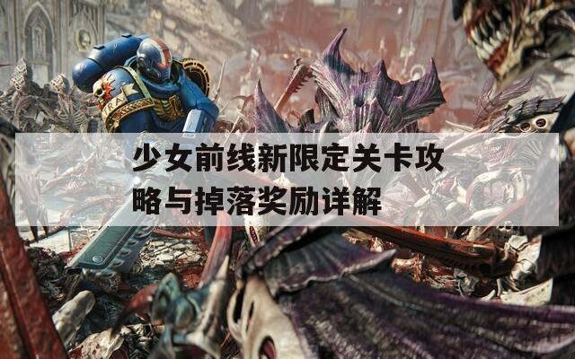 少女前线新限定关卡攻略与掉落奖励详解