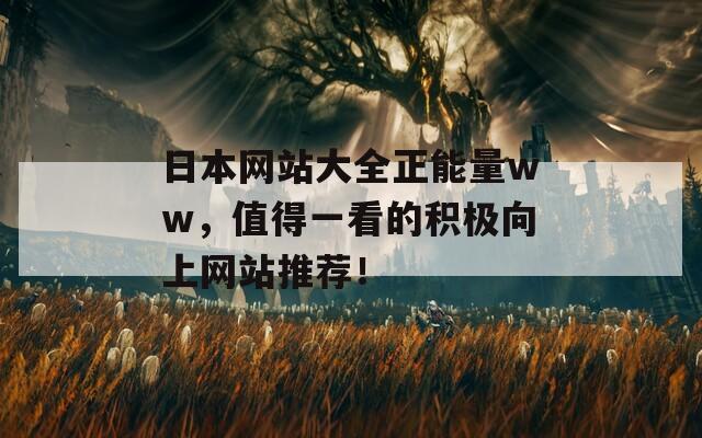 日本网站大全正能量ww，值得一看的积极向上网站推荐！