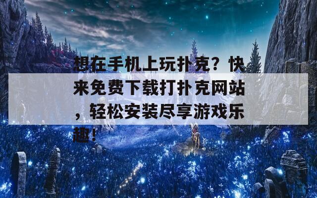 想在手机上玩扑克？快来免费下载打扑克网站，轻松安装尽享游戏乐趣！