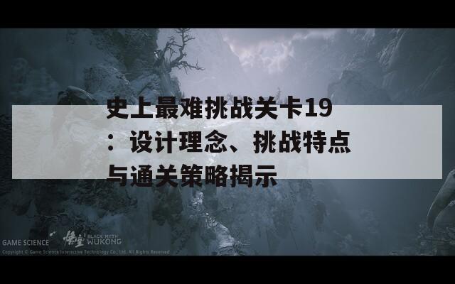 史上最难挑战关卡19：设计理念、挑战特点与通关策略揭示