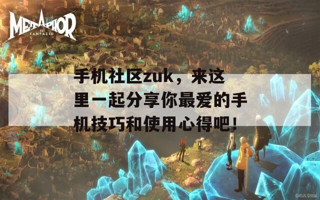 手机社区zuk，来这里一起分享你最爱的手机技巧和使用心得吧！