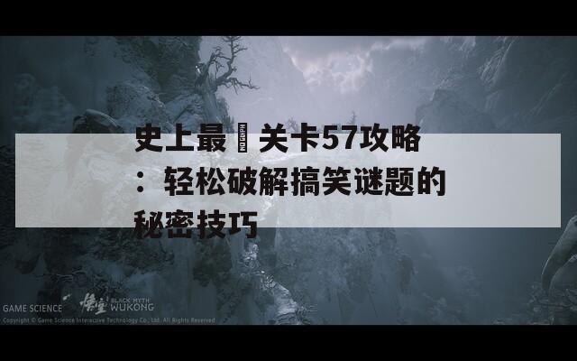 史上最囧关卡57攻略：轻松破解搞笑谜题的秘密技巧