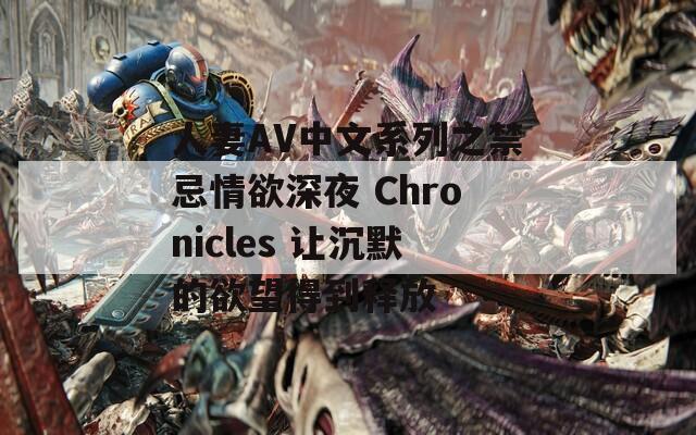 人妻AV中文系列之禁忌情欲深夜 Chronicles 让沉默的欲望得到释放