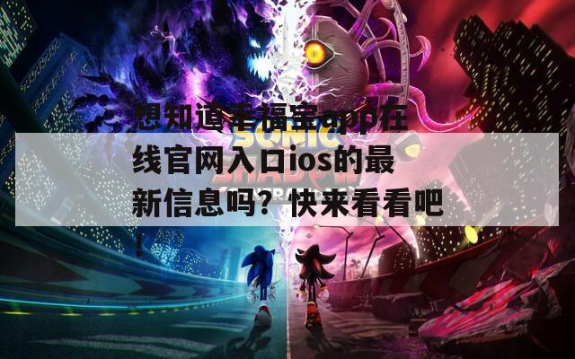 想知道幸福宝app在线官网入口ios的最新信息吗？快来看看吧！