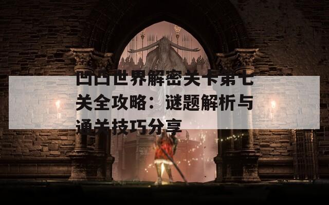 凹凸世界解密关卡第七关全攻略：谜题解析与通关技巧分享