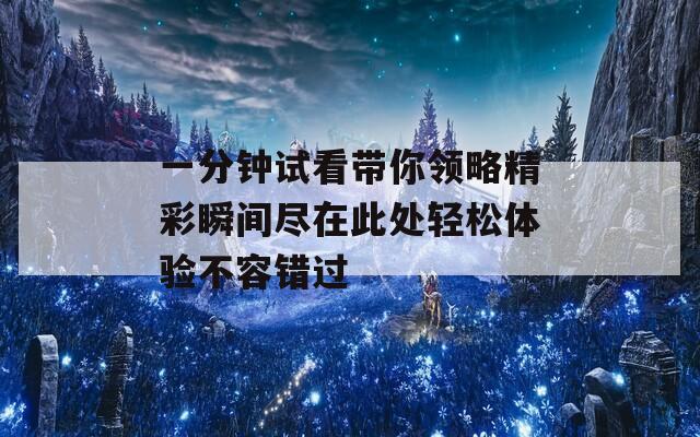 一分钟试看带你领略精彩瞬间尽在此处轻松体验不容错过