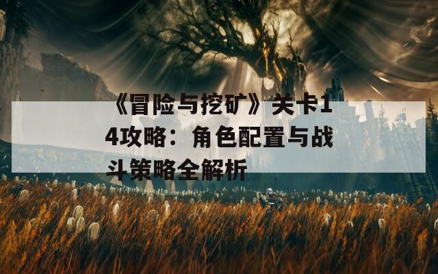 《冒险与挖矿》关卡14攻略：角色配置与战斗策略全解析