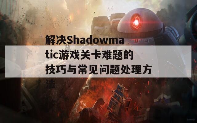 解决Shadowmatic游戏关卡难题的技巧与常见问题处理方法