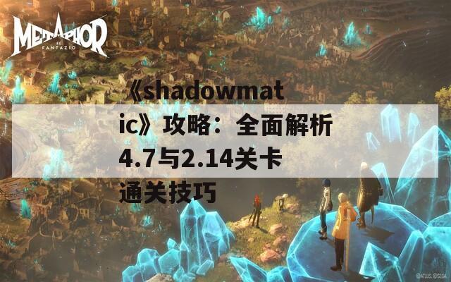 《shadowmatic》攻略：全面解析4.7与2.14关卡通关技巧