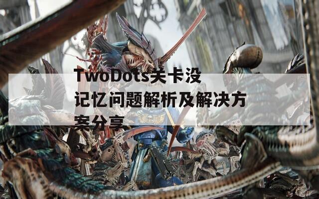 TwoDots关卡没记忆问题解析及解决方案分享