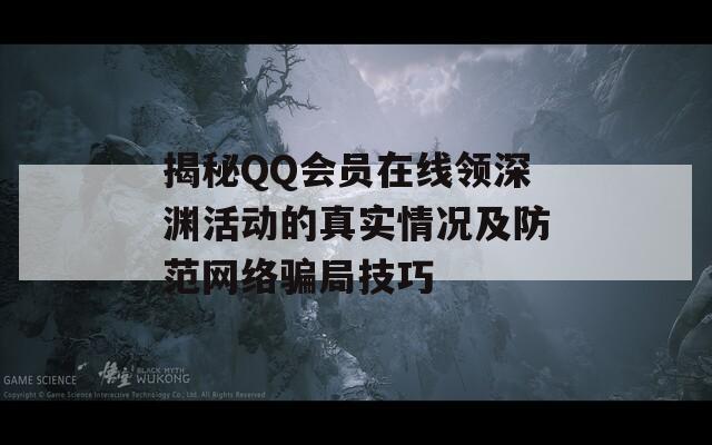 揭秘QQ会员在线领深渊活动的真实情况及防范网络骗局技巧