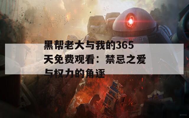 黑帮老大与我的365天免费观看：禁忌之爱与权力的角逐