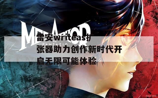 雷安writeas扩张器助力创作新时代开启无限可能体验