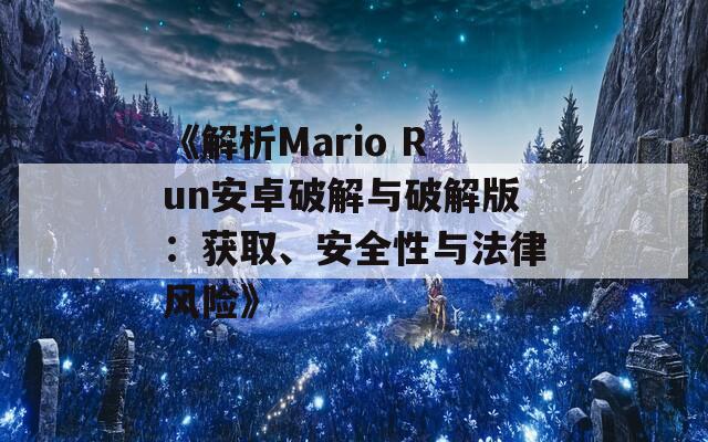 《解析Mario Run安卓破解与破解版：获取、安全性与法律风险》