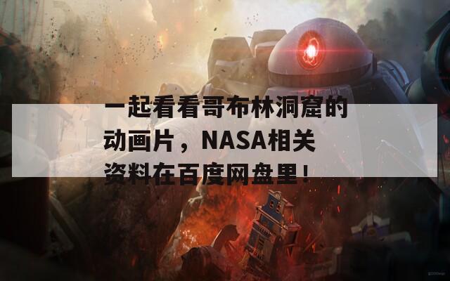 一起看看哥布林洞窟的动画片，NASA相关资料在百度网盘里！