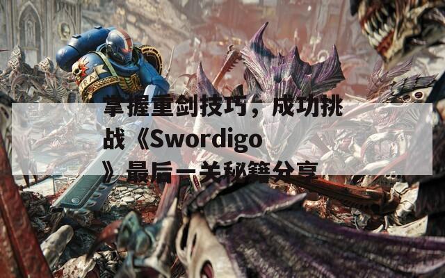 掌握重剑技巧，成功挑战《Swordigo》最后一关秘籍分享