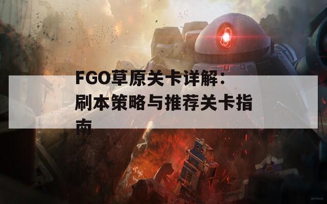 FGO草原关卡详解：刷本策略与推荐关卡指南