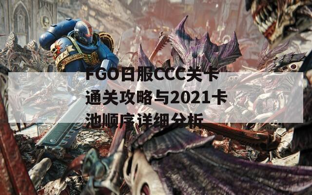 FGO日服CCC关卡通关攻略与2021卡池顺序详细分析