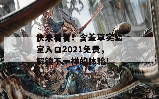 快来看看！含羞草实验室入口2021免费，解锁不一样的体验！