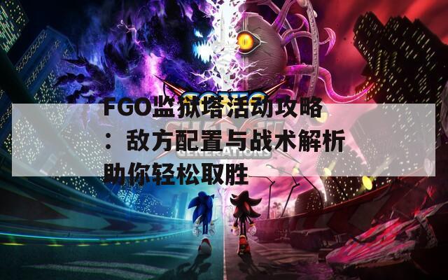 FGO监狱塔活动攻略：敌方配置与战术解析助你轻松取胜