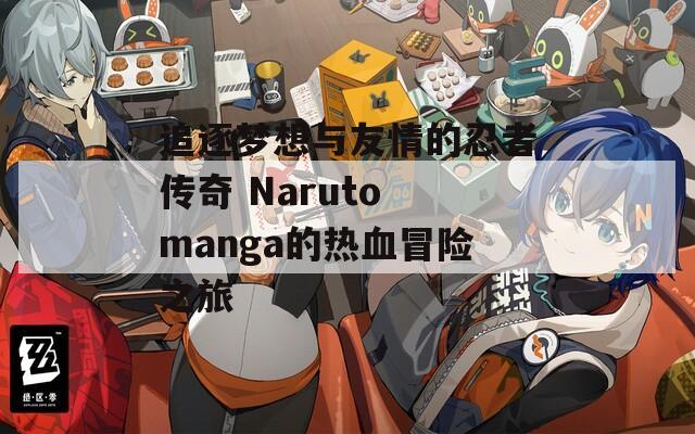 追逐梦想与友情的忍者传奇 Naruto manga的热血冒险之旅