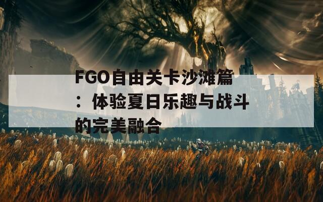 FGO自由关卡沙滩篇：体验夏日乐趣与战斗的完美融合