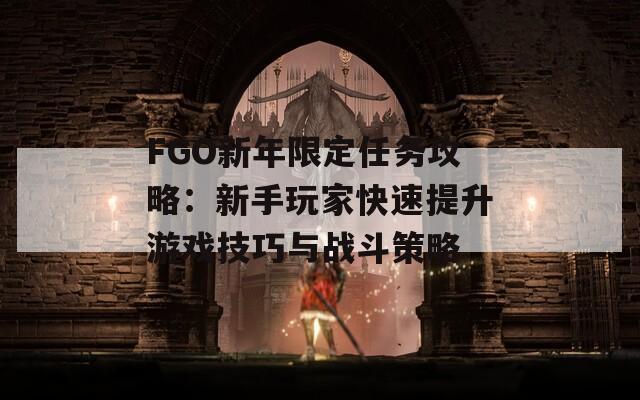 FGO新年限定任务攻略：新手玩家快速提升游戏技巧与战斗策略