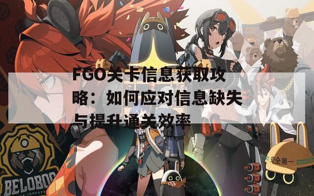 FGO关卡信息获取攻略：如何应对信息缺失与提升通关效率