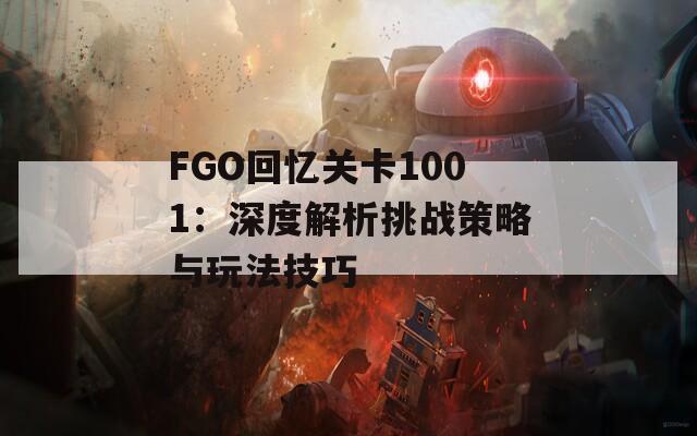 FGO回忆关卡1001：深度解析挑战策略与玩法技巧