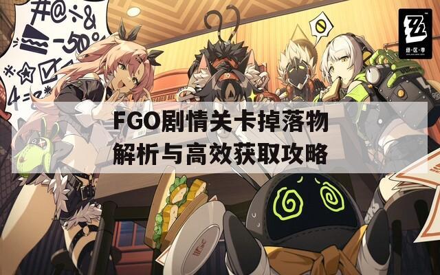 FGO剧情关卡掉落物解析与高效获取攻略