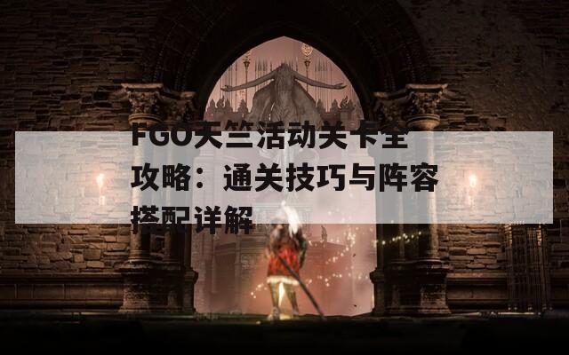 FGO天竺活动关卡全攻略：通关技巧与阵容搭配详解