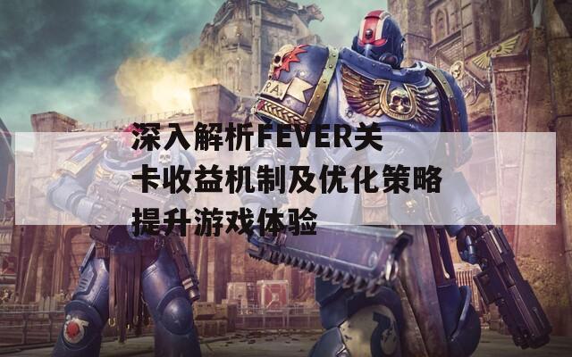 深入解析FEVER关卡收益机制及优化策略提升游戏体验