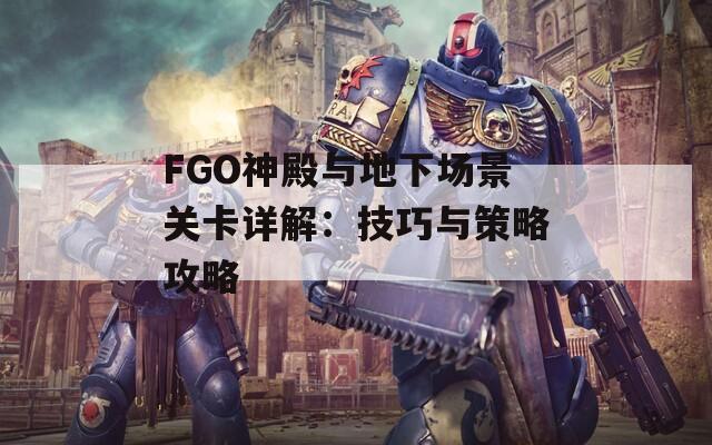 FGO神殿与地下场景关卡详解：技巧与策略攻略