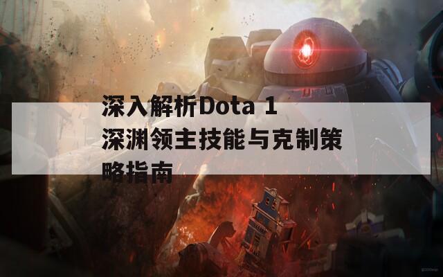 深入解析Dota 1深渊领主技能与克制策略指南