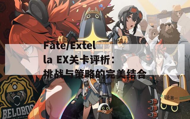 Fate/Extella EX关卡评析：挑战与策略的完美结合