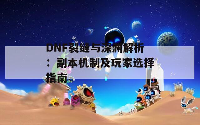 DNF裂缝与深渊解析：副本机制及玩家选择指南