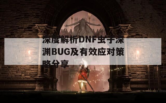 深度解析DNF虫子深渊BUG及有效应对策略分享