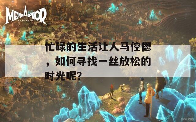 忙碌的生活让人马倥偬，如何寻找一丝放松的时光呢？