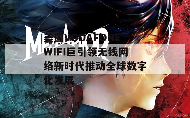 美国VODAFONEWIFI巨引领无线网络新时代推动全球数字化发展