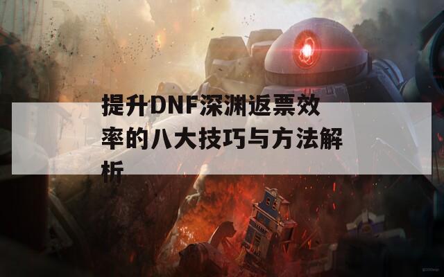 提升DNF深渊返票效率的八大技巧与方法解析