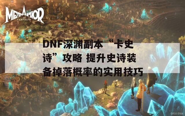 DNF深渊副本“卡史诗”攻略 提升史诗装备掉落概率的实用技巧