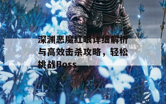 深渊恶魔红眼详细解析与高效击杀攻略，轻松挑战Boss