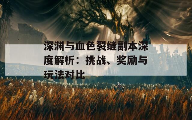 深渊与血色裂缝副本深度解析：挑战、奖励与玩法对比