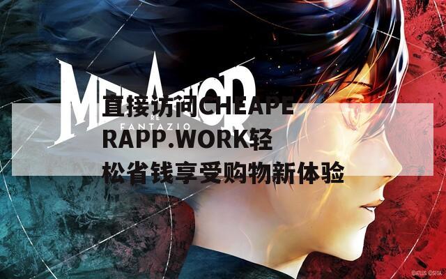 直接访问CHEAPERAPP.WORK轻松省钱享受购物新体验