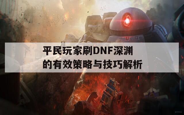 平民玩家刷DNF深渊的有效策略与技巧解析