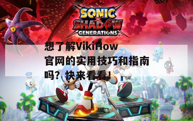 想了解VikiHow官网的实用技巧和指南吗？快来看看！