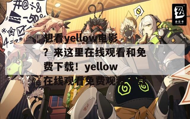 想看yellow电影？来这里在线观看和免费下载！yellow在线观看免费观看下载