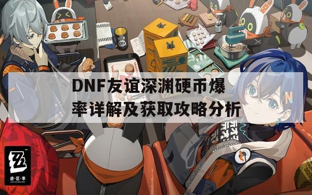 DNF友谊深渊硬币爆率详解及获取攻略分析